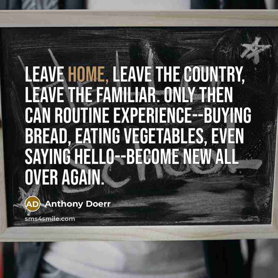 “Leave home, leave the country, leave the familiar. Only then…” quote by Anthony Doerr