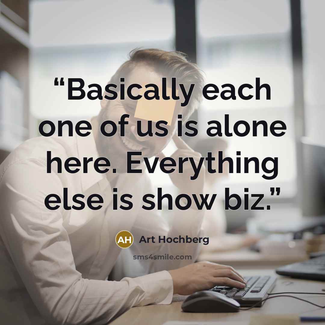 “Basically each one of us is alone here. Everything else is show biz.” quote by Art Hochberg