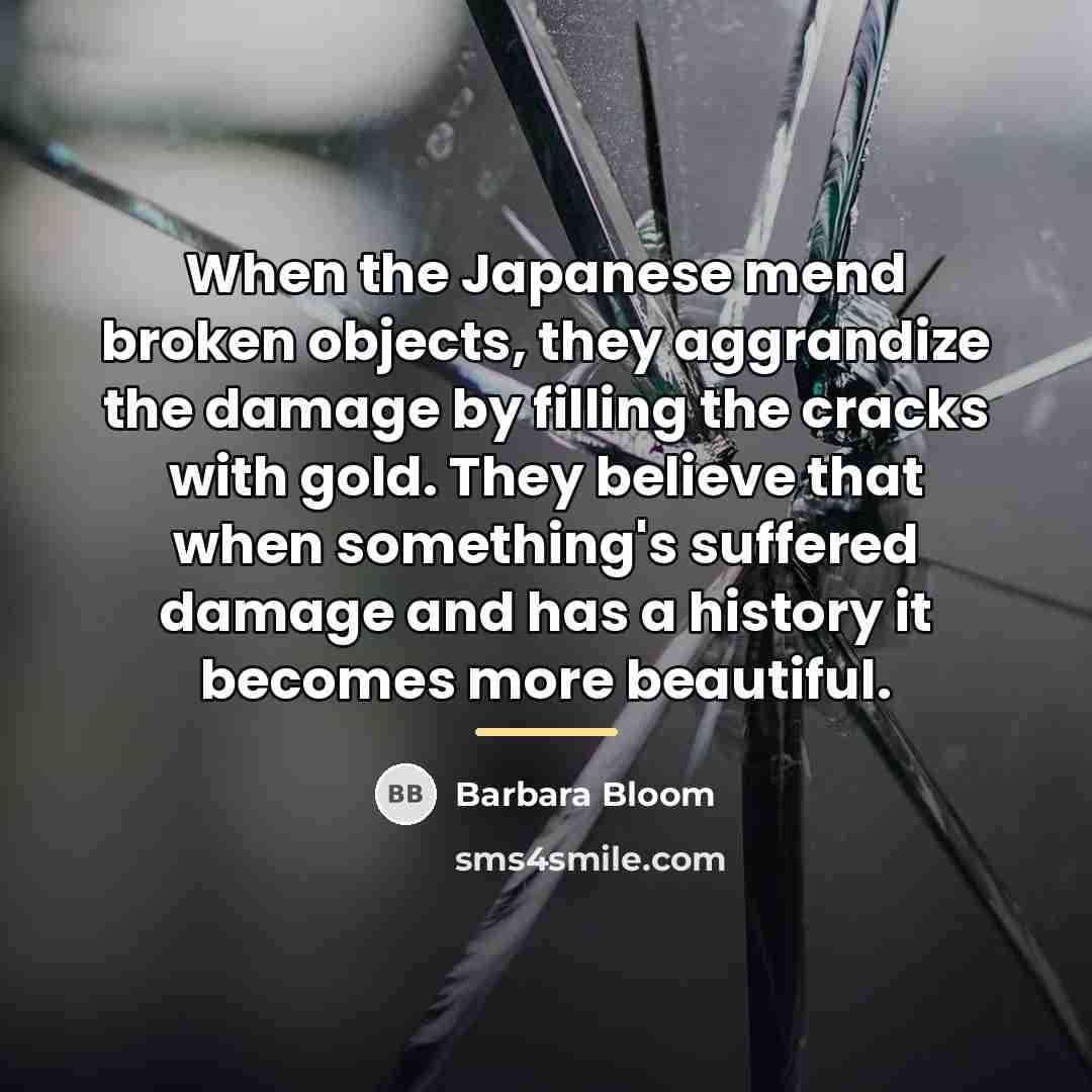 “When the Japanese mend broken objects, they aggrandize the damage…” quote by Barbara Bloom