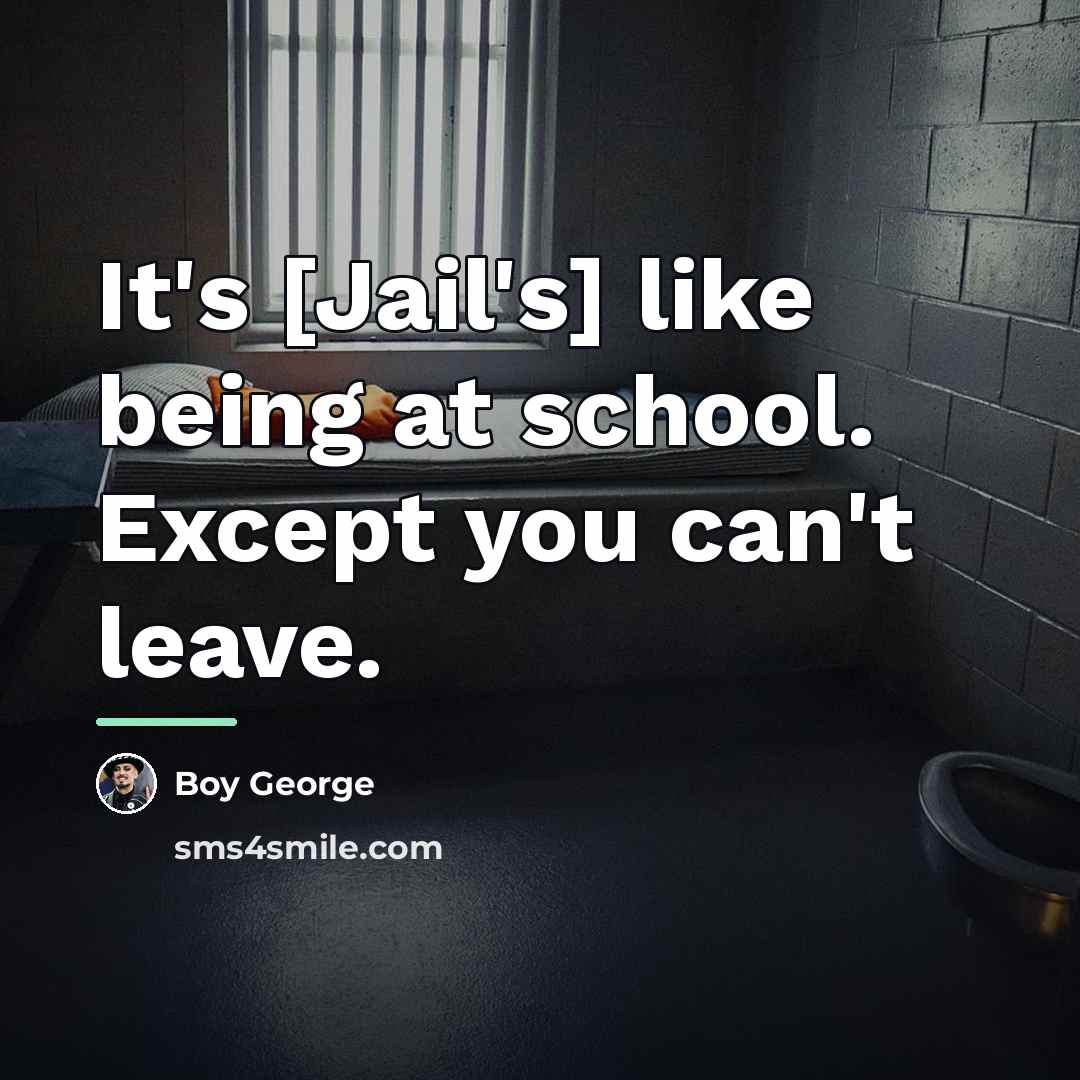 “It's [Jail's] like being at school. Except you can't leave.…” quote by Boy George