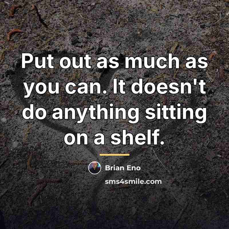 “Put out as much as you can. It doesn't do…” quote by Brian Eno