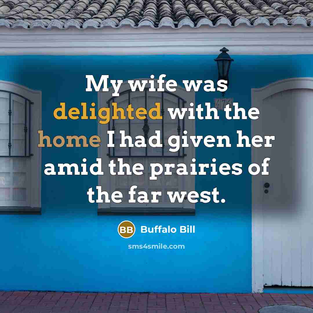 “My wife was delighted with the home I had given…” quote by Buffalo Bill
