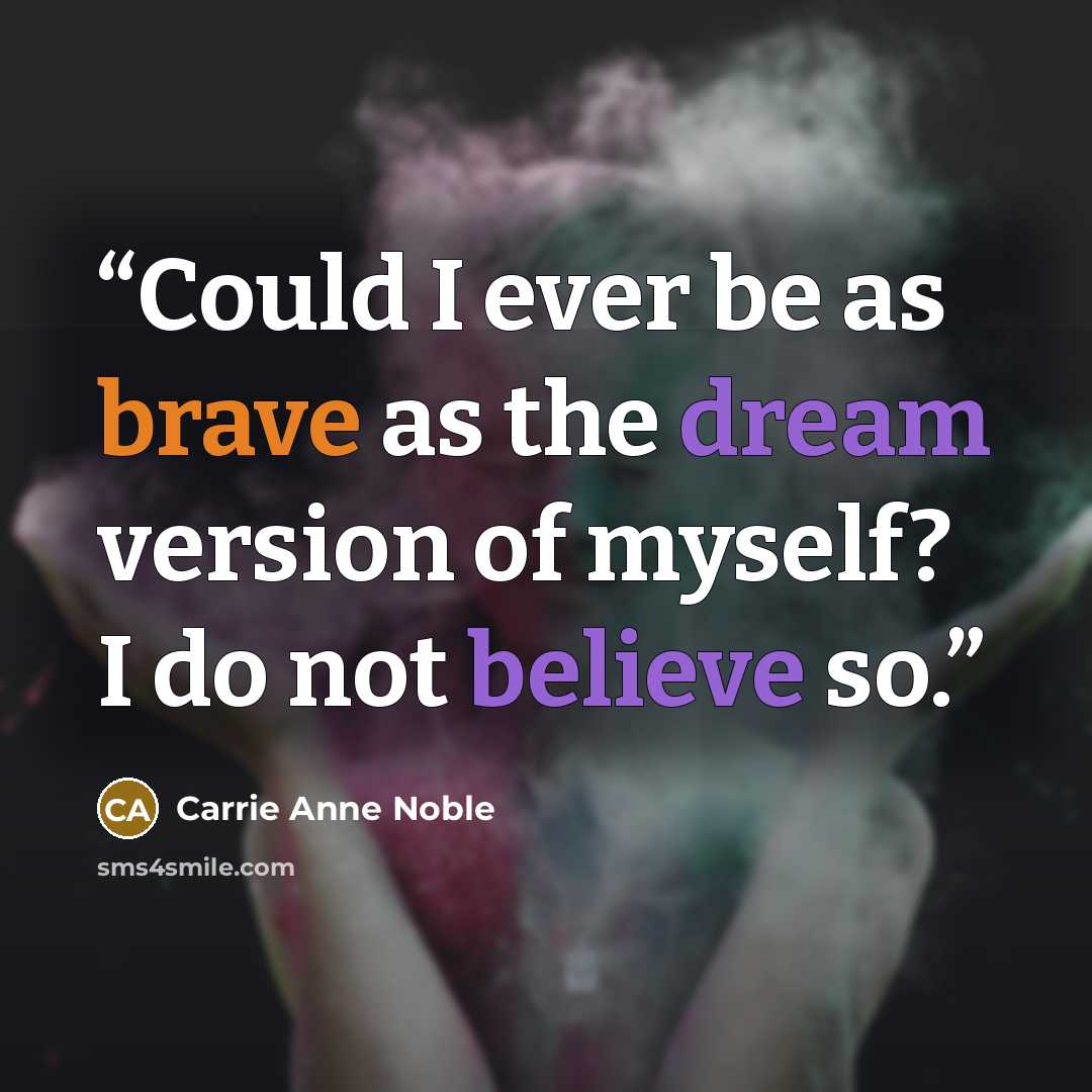 “Could I ever be as brave as the dream version of myself? I do not believe so.” quote by Carrie Anne Noble