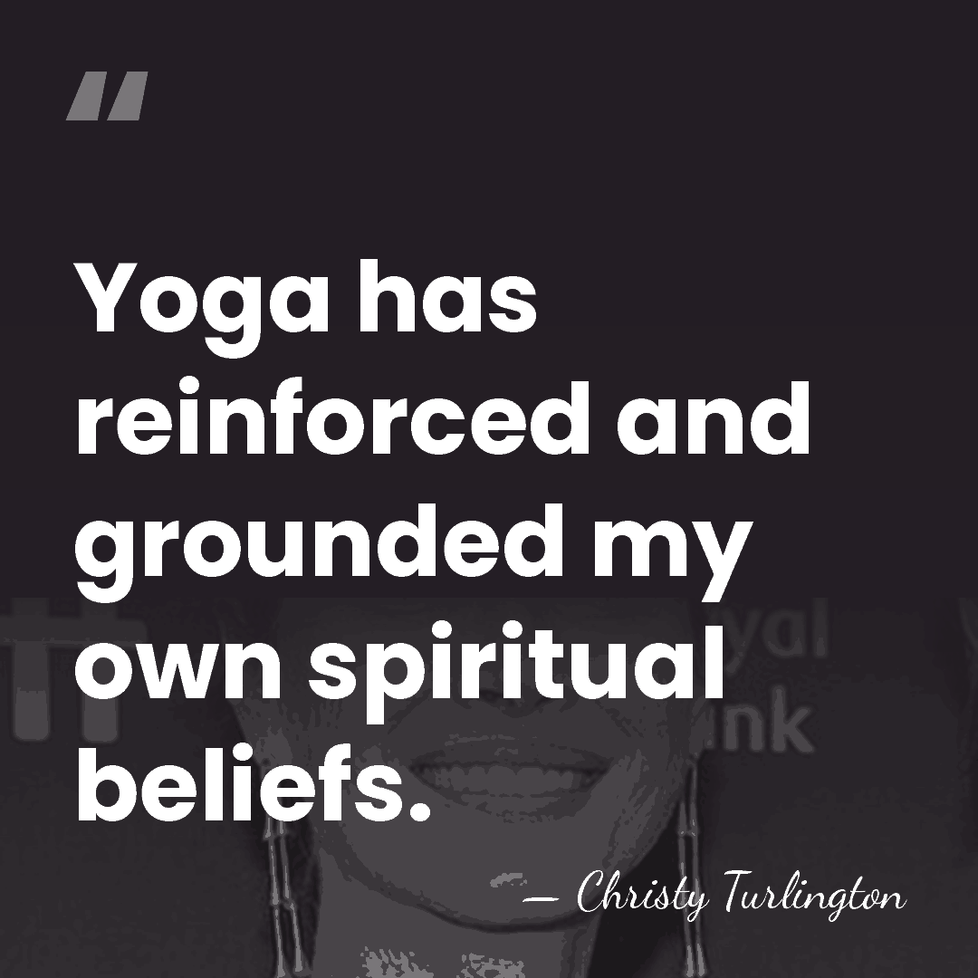 Yoga has reinforced and grounded my own spiritual beliefs. - Christy Turlington