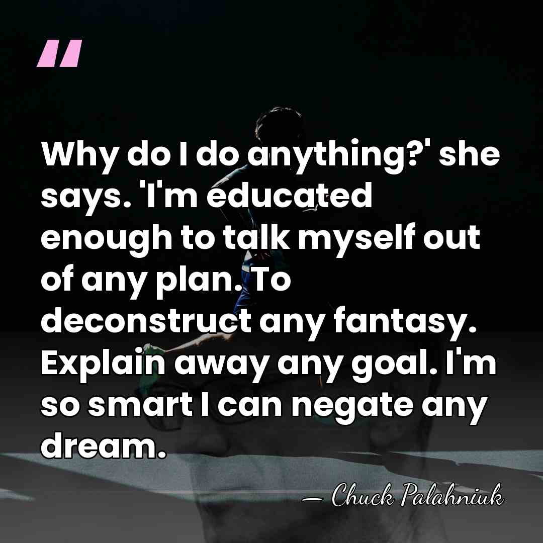 Why do I do anything?' she says. 'I'm educated enough to talk&hellip; - Chuck Palahniuk