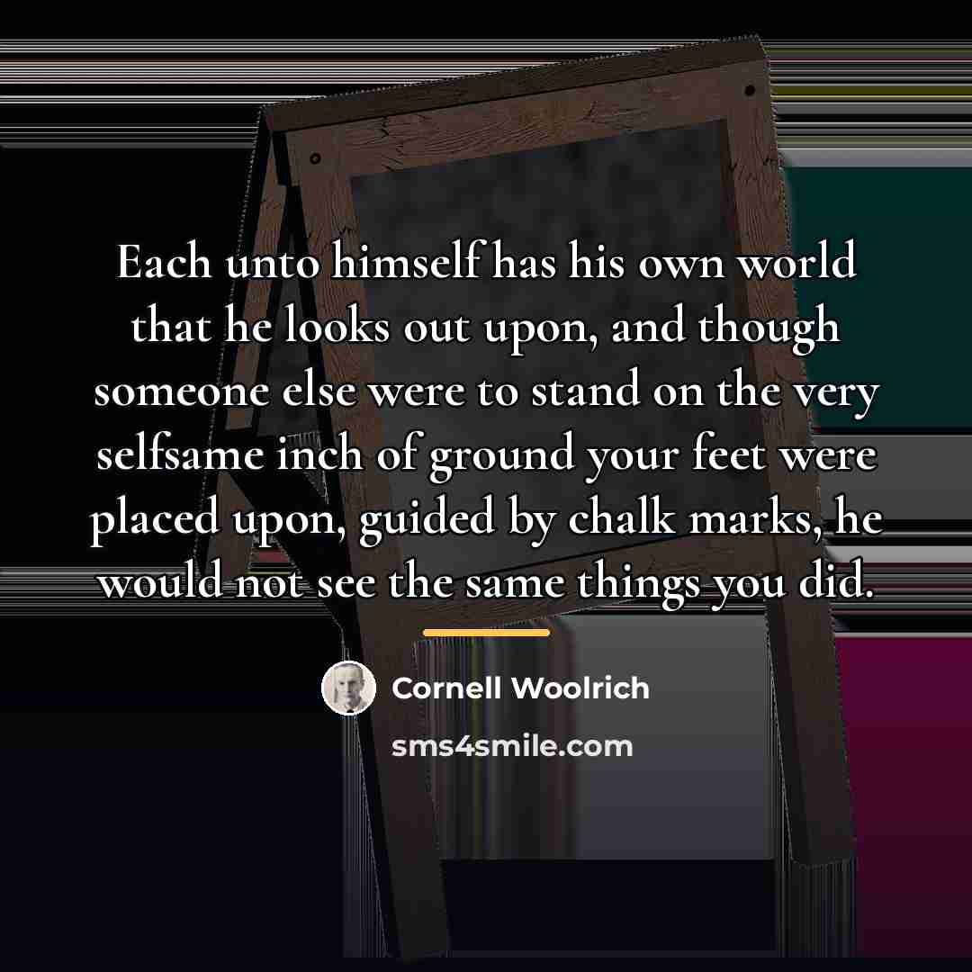 “Each unto himself has his own world that he looks…” quote by Cornell Woolrich