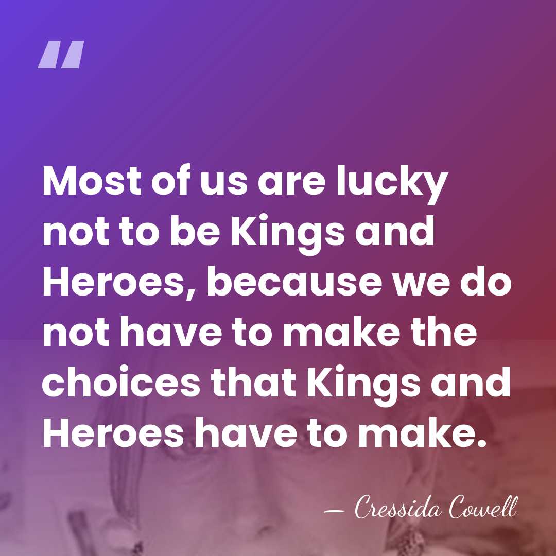 Most of us are lucky not to be Kings and Heroes, because&hellip; - Cressida Cowell