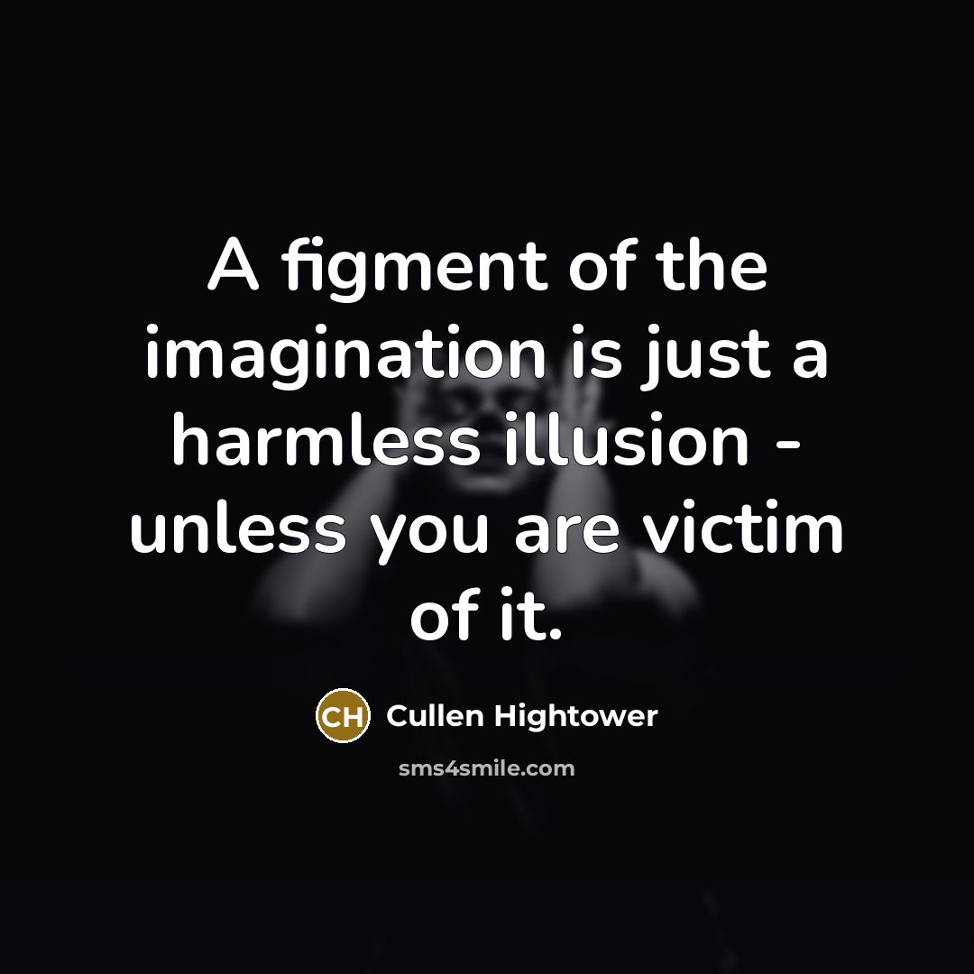 “A figment of the imagination is just a harmless illusion…” quote by Cullen Hightower