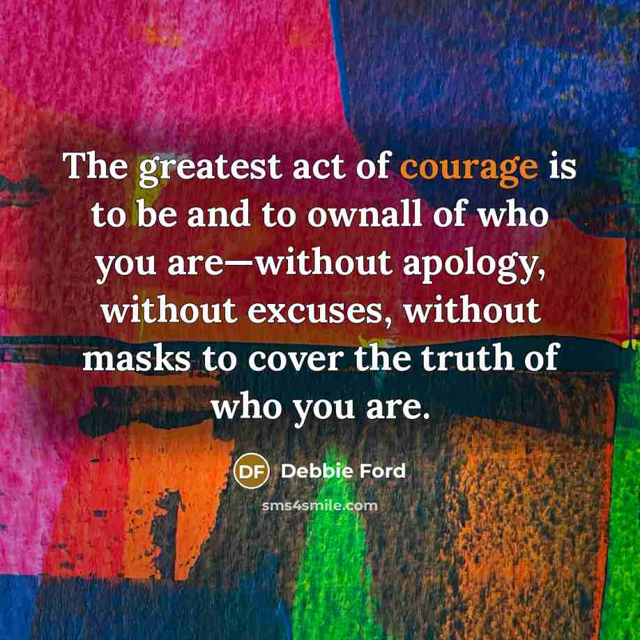“The greatest act of courage is to be and to…” quote by Debbie Ford