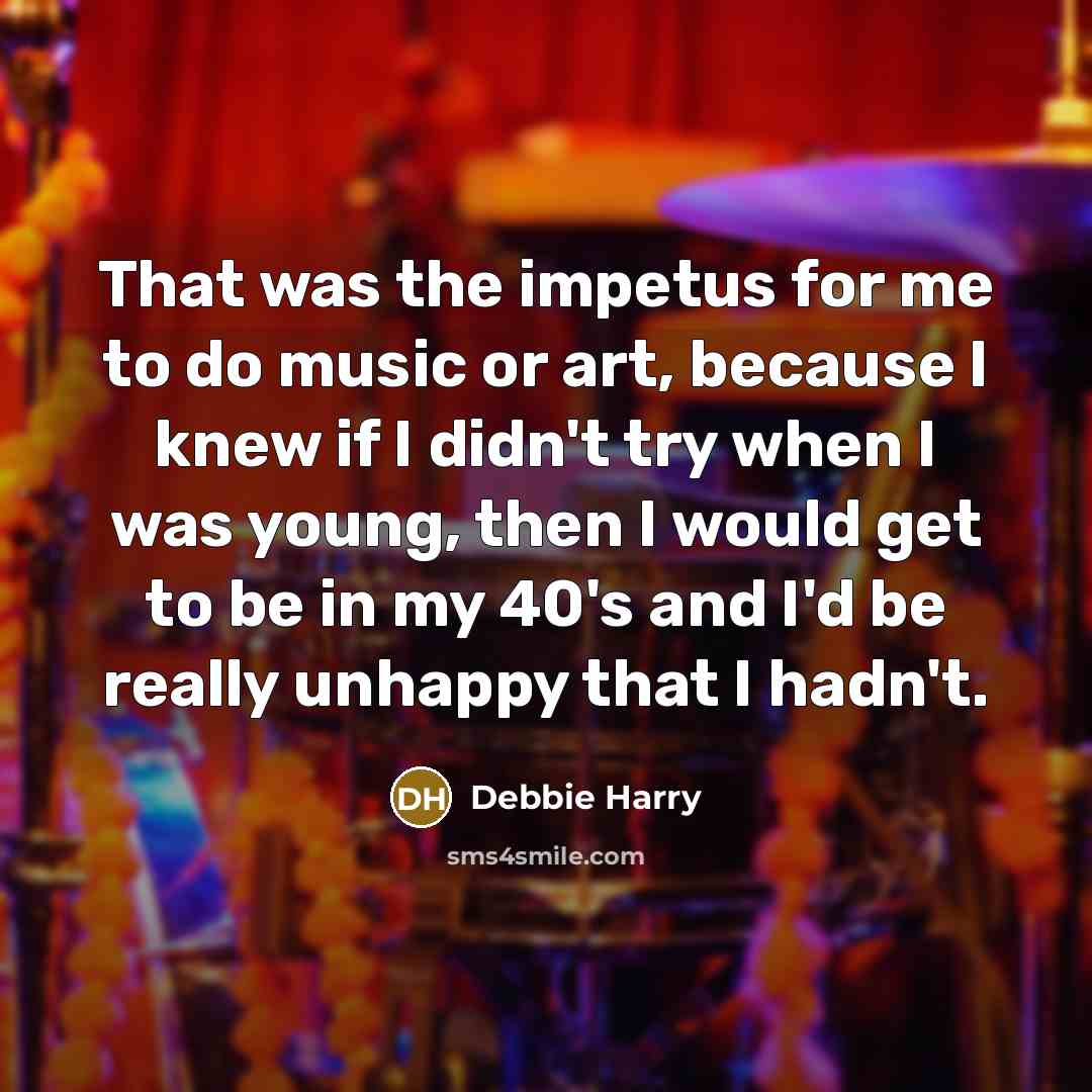 “That was the impetus for me to do music or…” quote by Debbie Harry