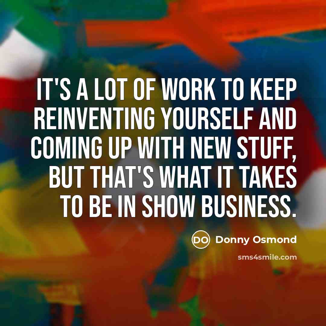 “It's a lot of work to keep reinventing yourself and…” quote by Donny Osmond