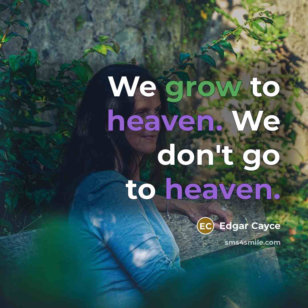 “We grow to heaven. We don't go to heaven.…” quote by Edgar Cayce