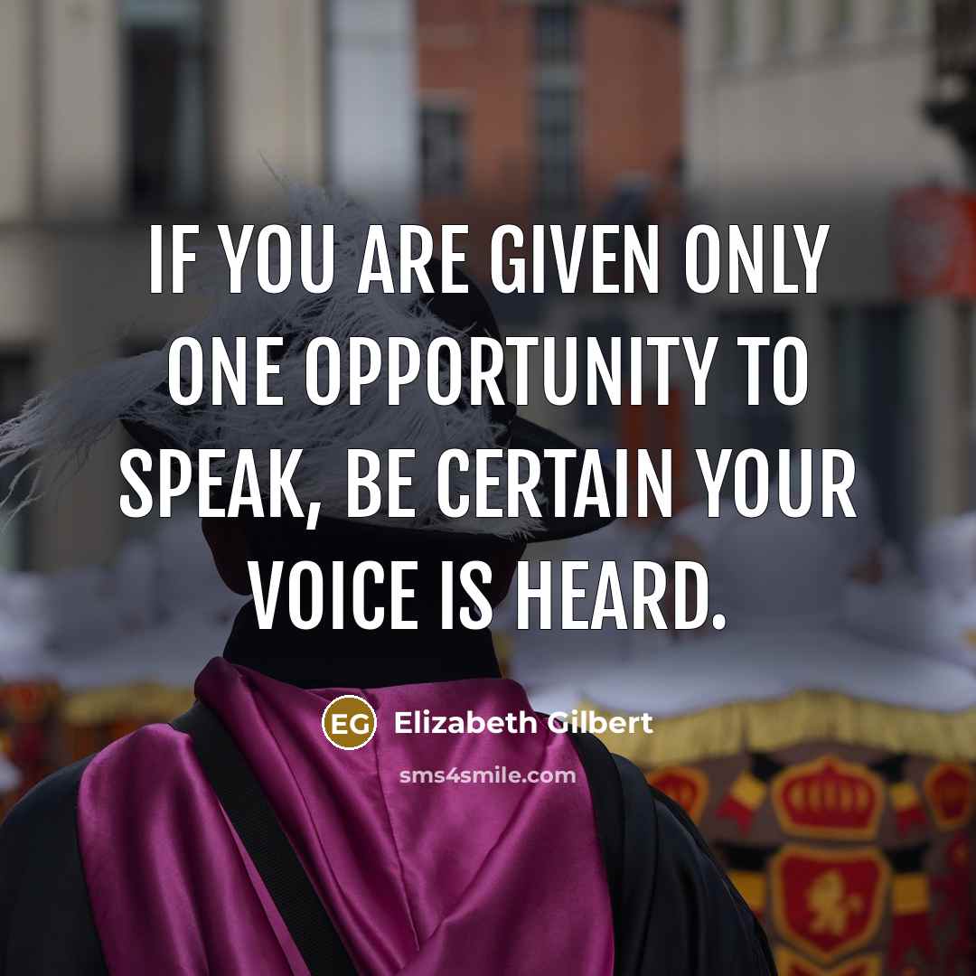 “If you are given only one opportunity to speak, be…” quote by Elizabeth Gilbert