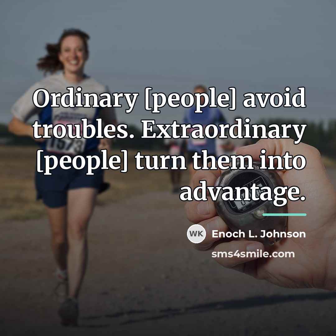 “Ordinary [people] avoid troubles. Extraordinary [people] turn them into advantage.…” quote by Enoch L. Johnson