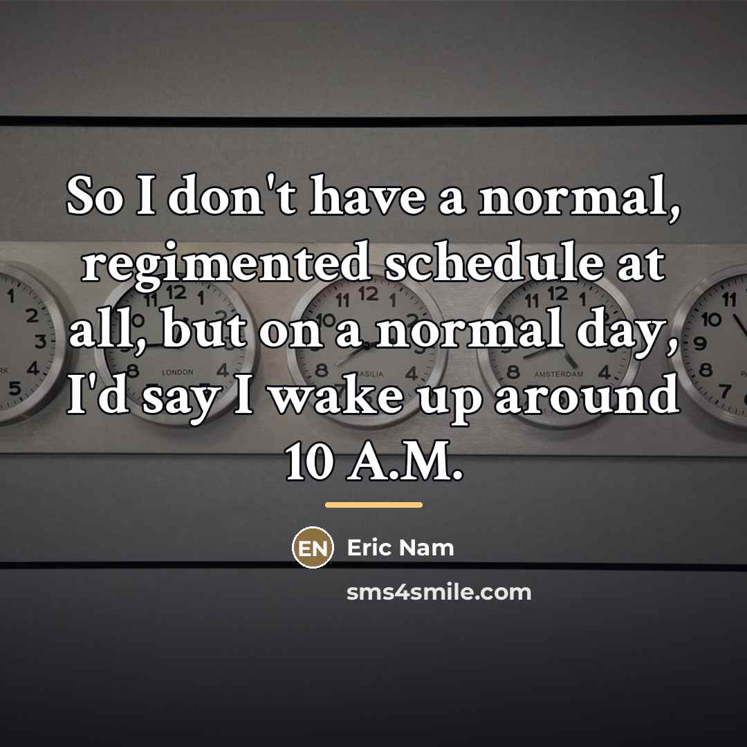 “So I don't have a normal, regimented schedule at all,…” quote by Eric Nam
