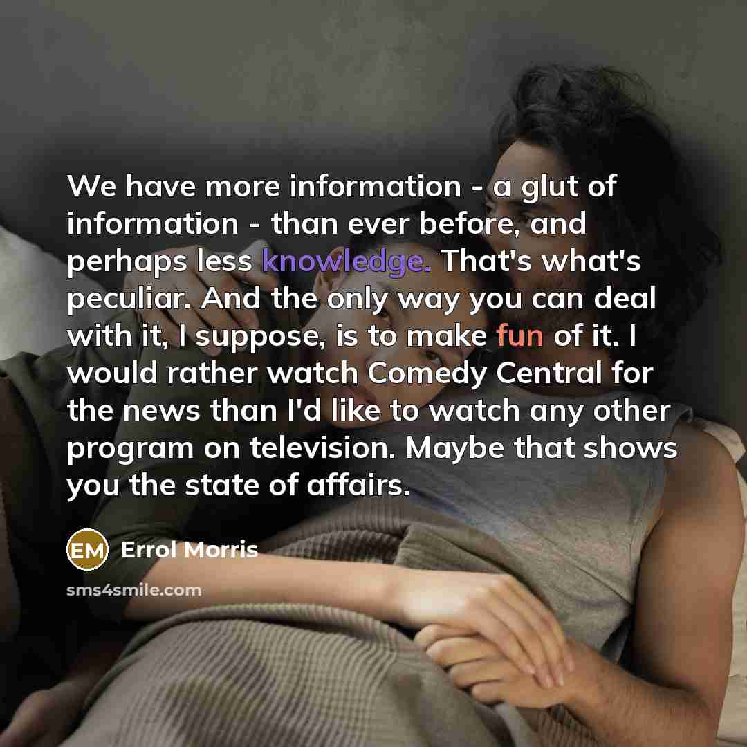 “We have more information - a glut of information -…” quote by Errol Morris
