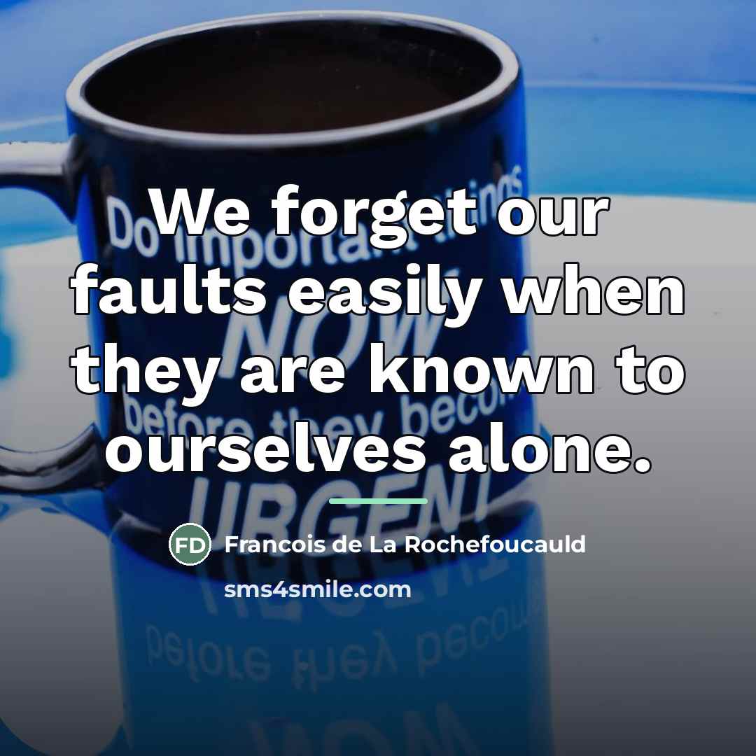 “We forget our faults easily when they are known to…” quote by Francois de La Rochefoucauld