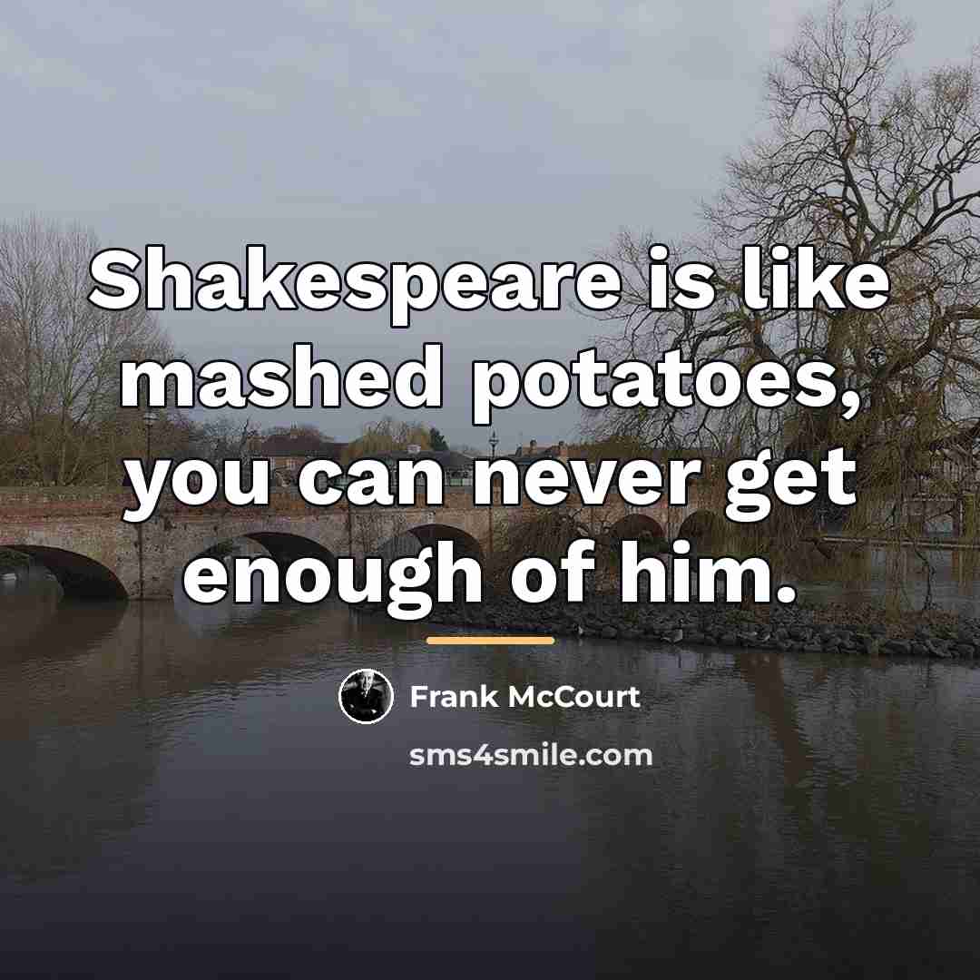 “Shakespeare is like mashed potatoes, you can never get enough…” quote by Frank McCourt