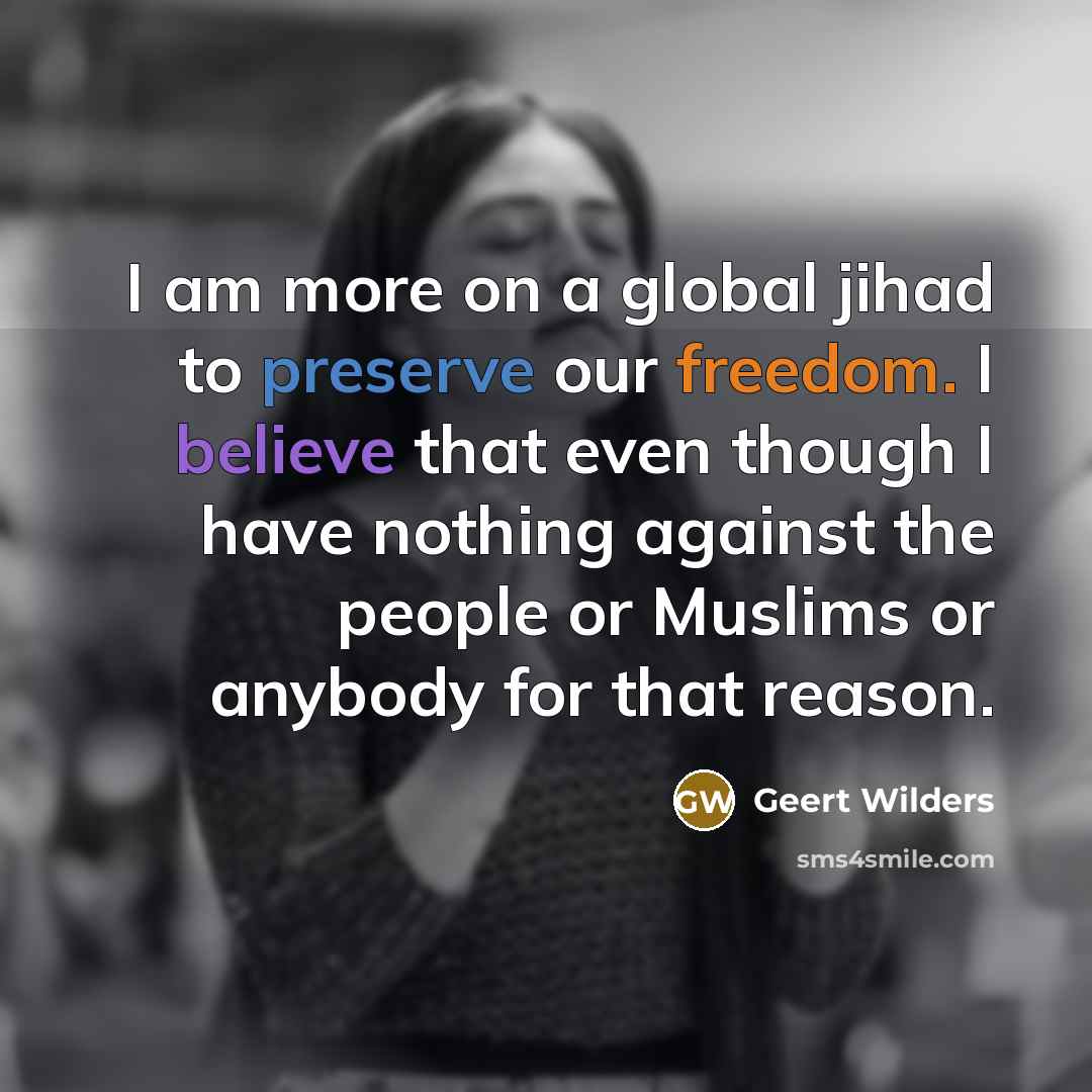 “I am more on a global jihad to preserve our…” quote by Geert Wilders
