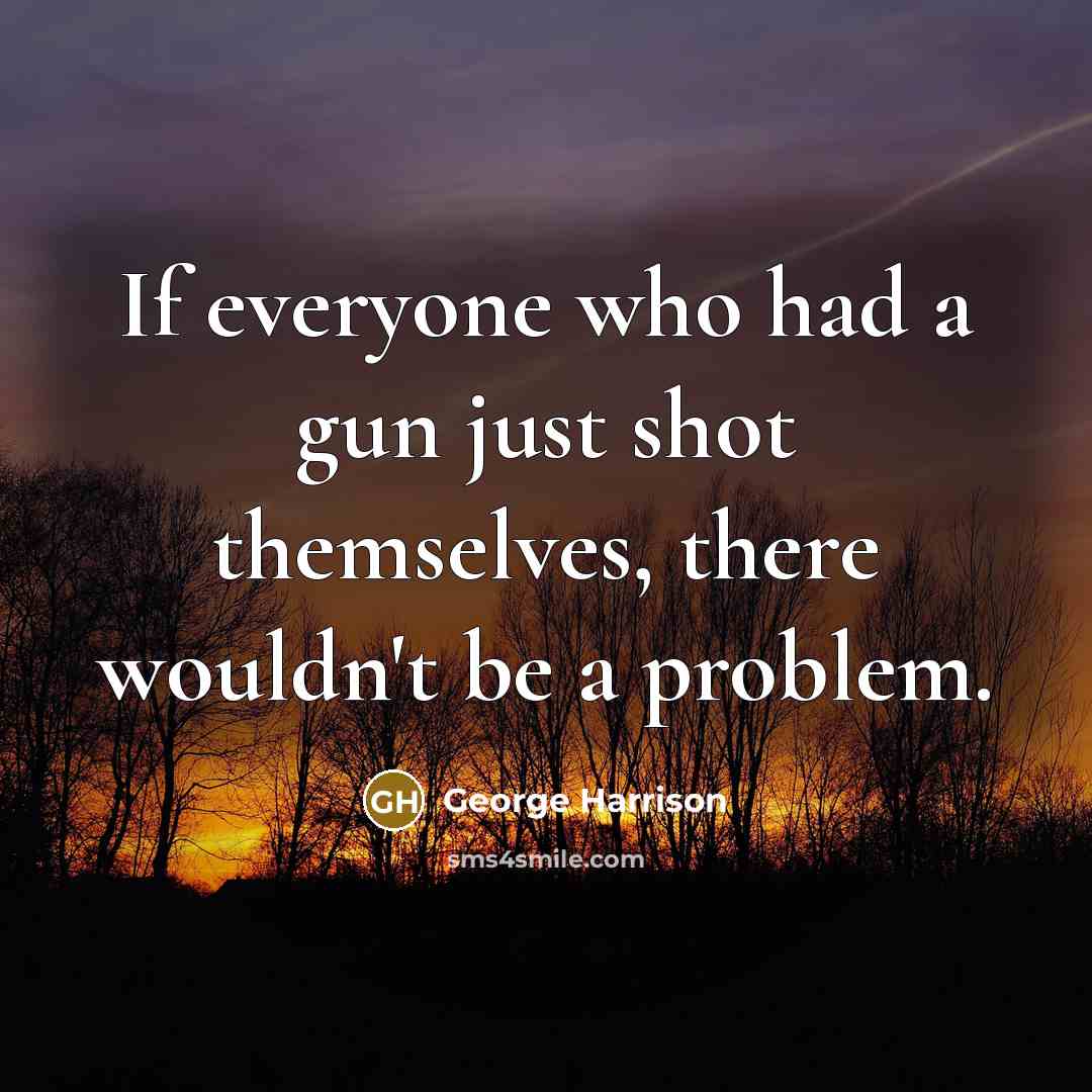 “If everyone who had a gun just shot themselves, there…” quote by George Harrison