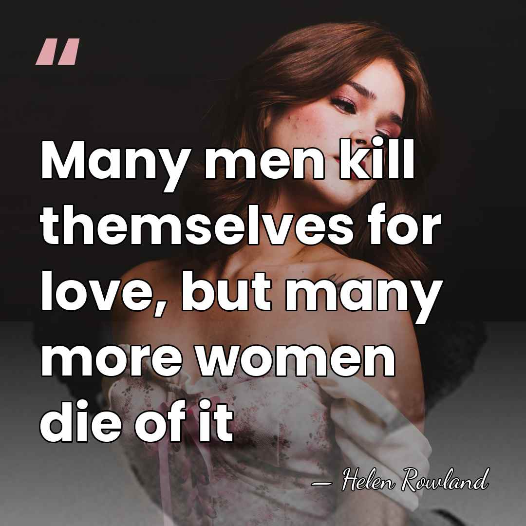 Many men kill themselves for love, but many more women die of&hellip; - Helen Rowland