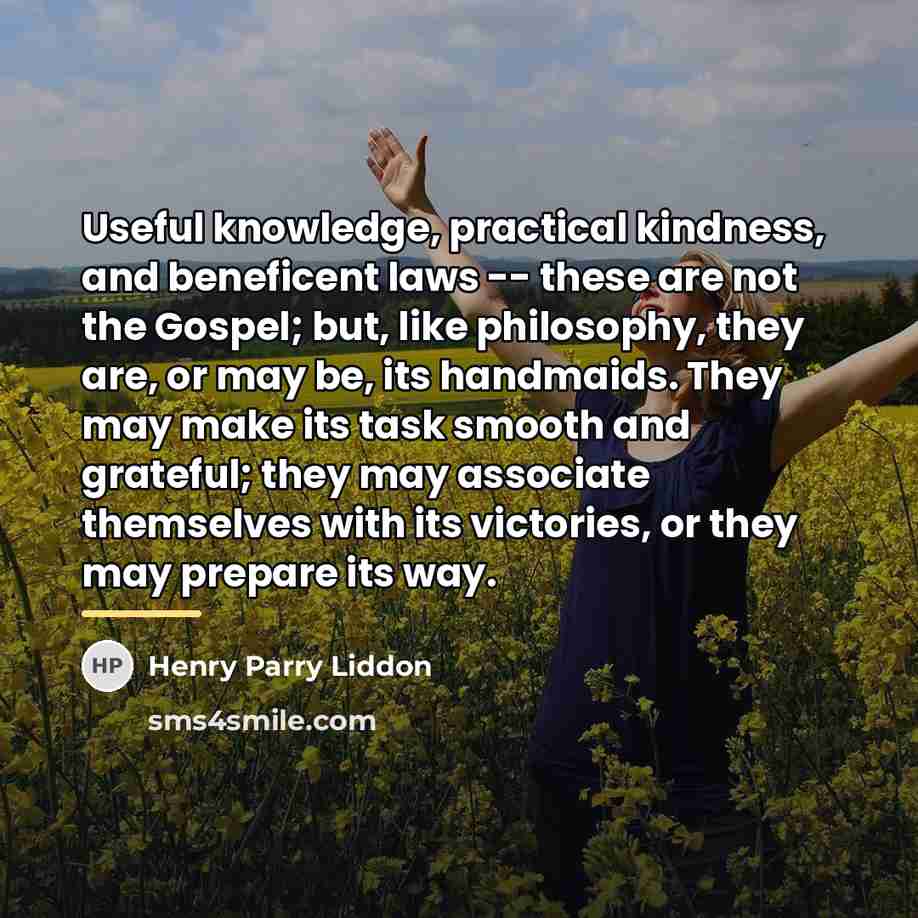 “Useful knowledge, practical kindness, and beneficent laws -- these are…” quote by Henry Parry Liddon