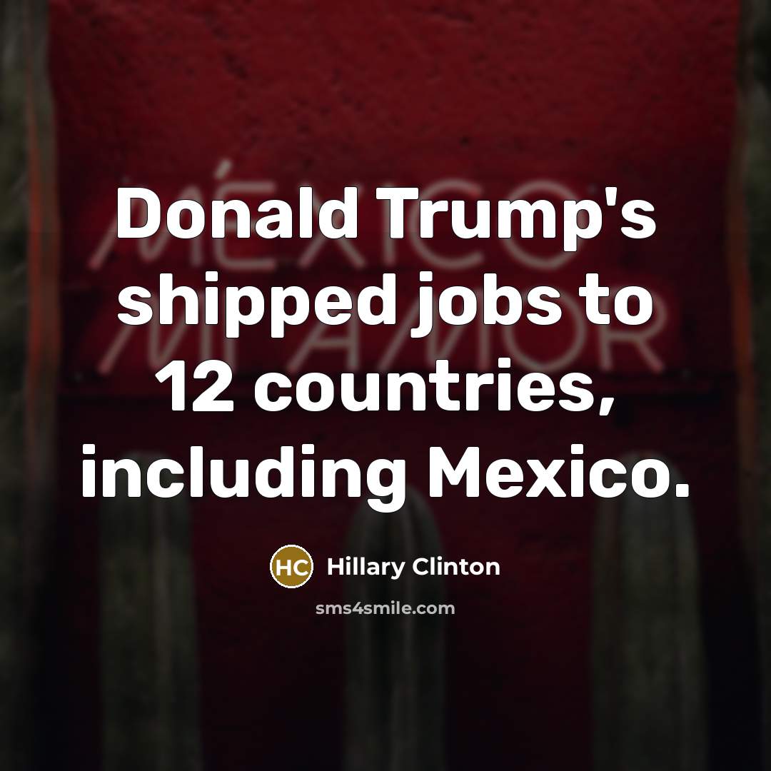 “Donald Trump's shipped jobs to 12 countries, including Mexico.…” quote by Hillary Clinton