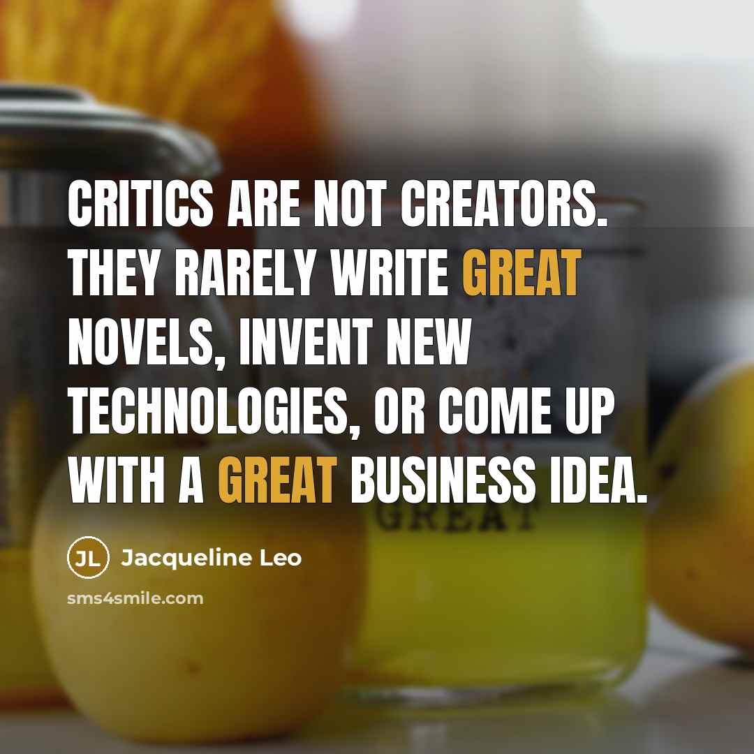 “Critics are not creators. They rarely write great novels, invent…” quote by Jacqueline Leo