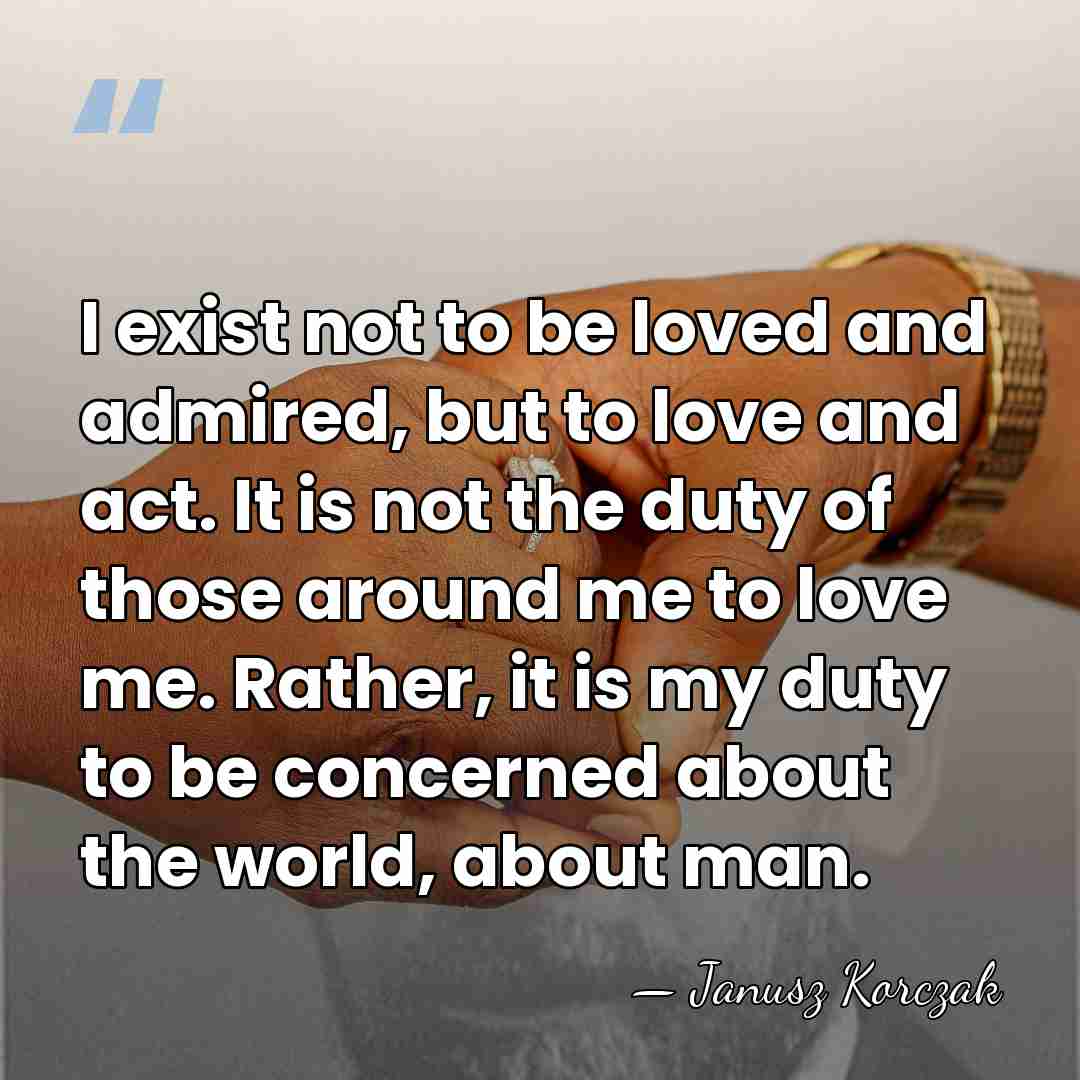 I exist not to be loved and admired, but to love and&hellip; - Janusz Korczak