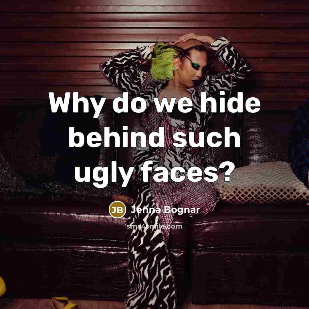 “Why do we hide behind such ugly faces?” quote by Jenna Bognar