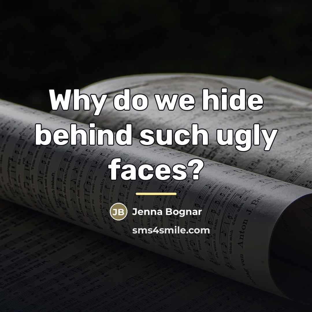 “Why do we hide behind such ugly faces?…” quote by Jenna Bognar
