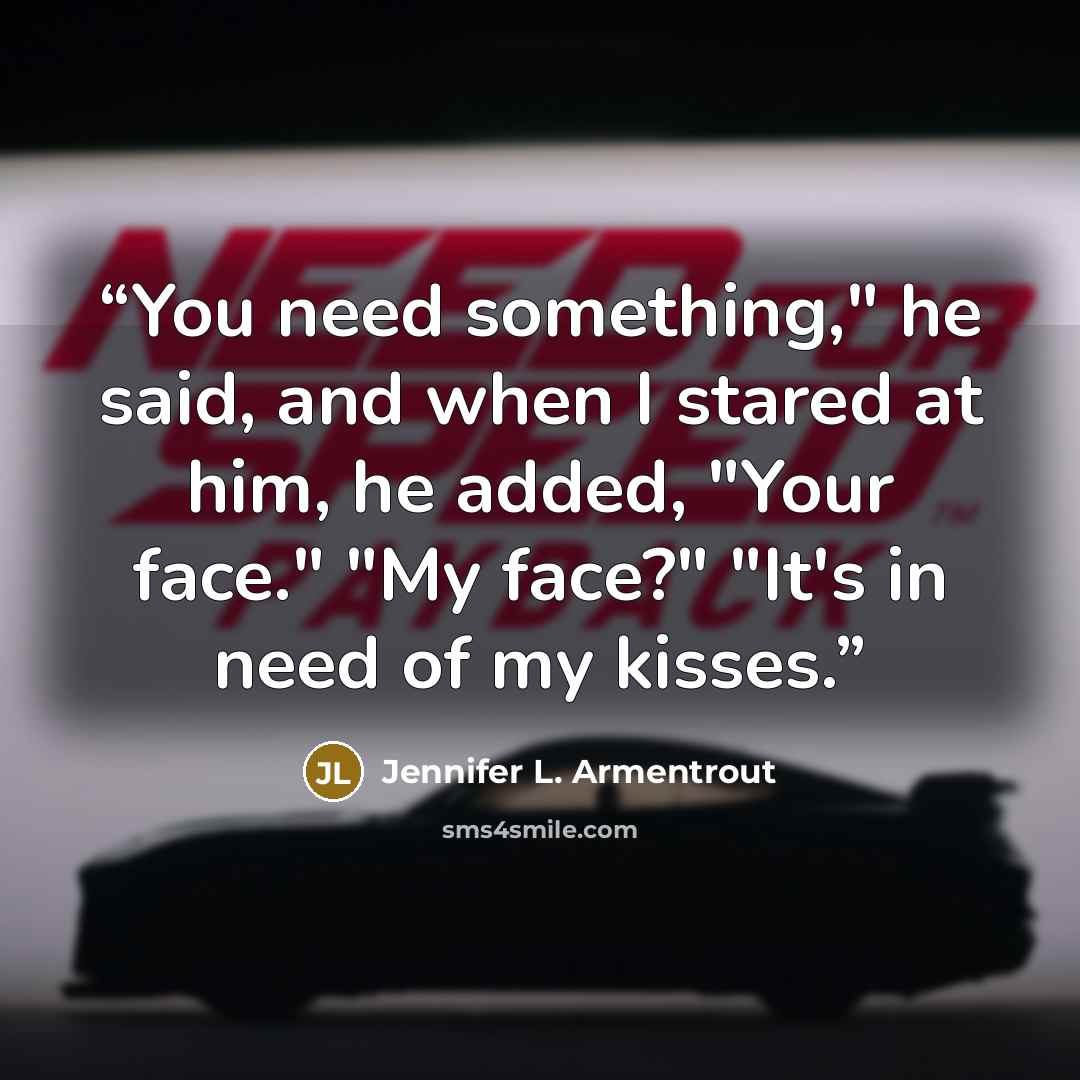 “You need something," he said, and when I stared at him, he added, "Your face." "My face?" "It's in need of my kisses.” quote by Jennifer L. Armentrout