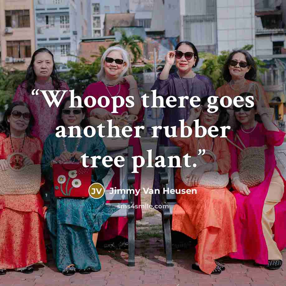 “Whoops there goes another rubber tree plant.” quote by Jimmy Van Heusen
