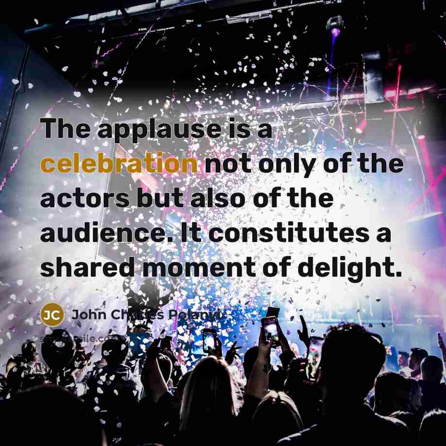 “The applause is a celebration not only of the actors…” quote by John Charles Polanyi