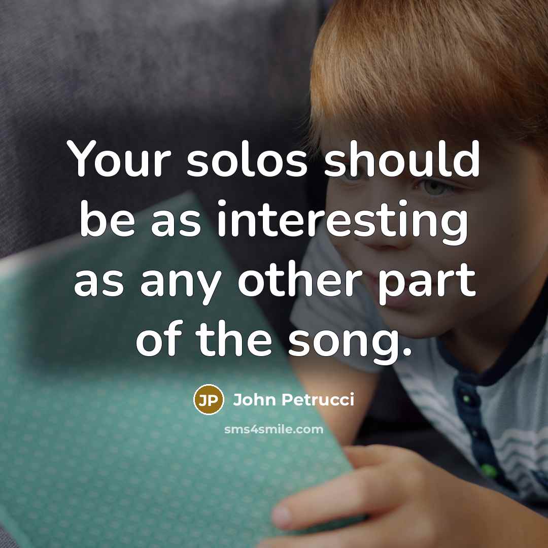 “Your solos should be as interesting as any other part of the song.” quote by John Petrucci