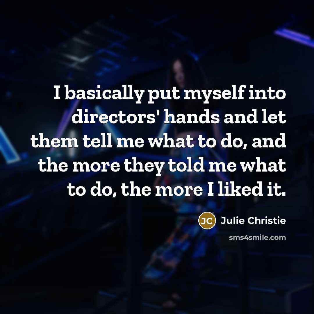 “I basically put myself into directors' hands and let them…” quote by Julie Christie