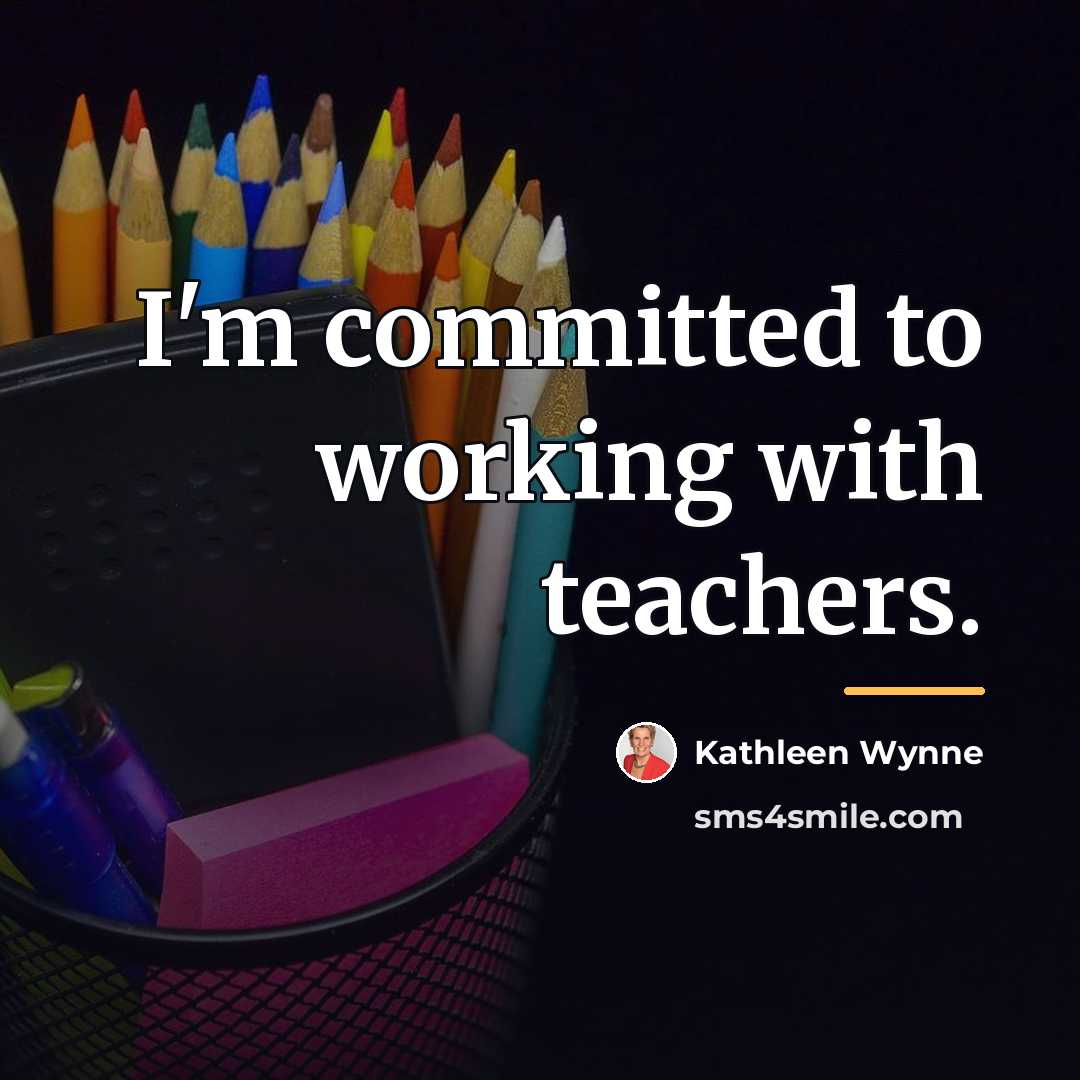 “I'm committed to working with teachers.…” quote by Kathleen Wynne