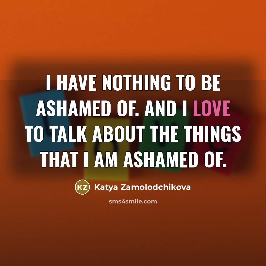 “I have nothing to be ashamed of. And I love…” quote by Katya Zamolodchikova