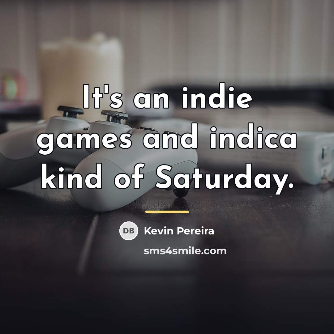 “It's an indie games and indica kind of Saturday.…” quote by Kevin Pereira