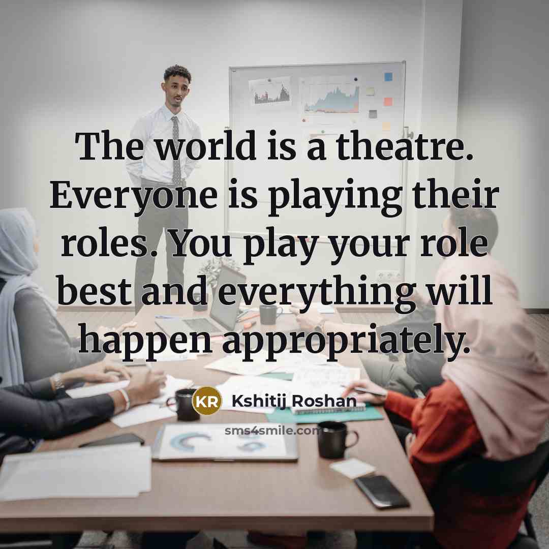 “The world is a theatre. Everyone is playing their roles.…” quote by Kshitij Roshan