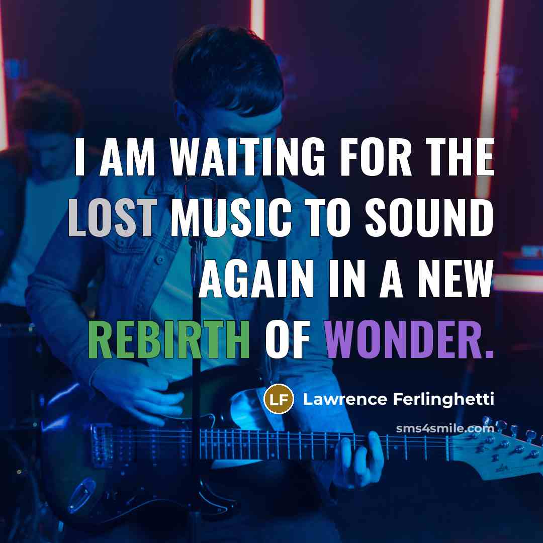 “I am waiting for the lost music to sound again…” quote by Lawrence Ferlinghetti