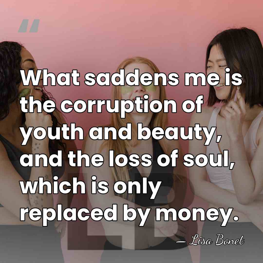 What saddens me is the corruption of youth and beauty, and the&hellip; - Lisa Bonet