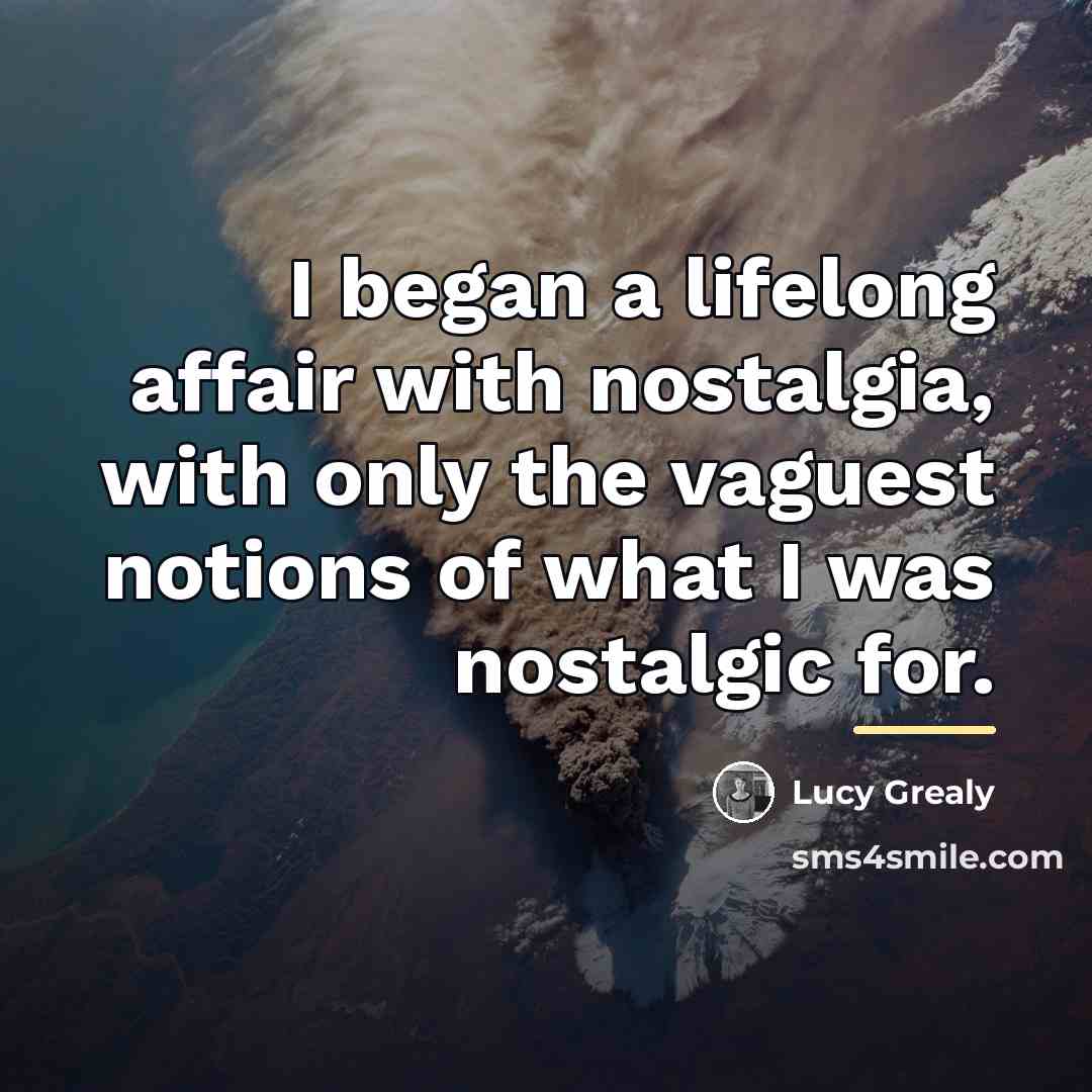 “I began a lifelong affair with nostalgia, with only the…” quote by Lucy Grealy