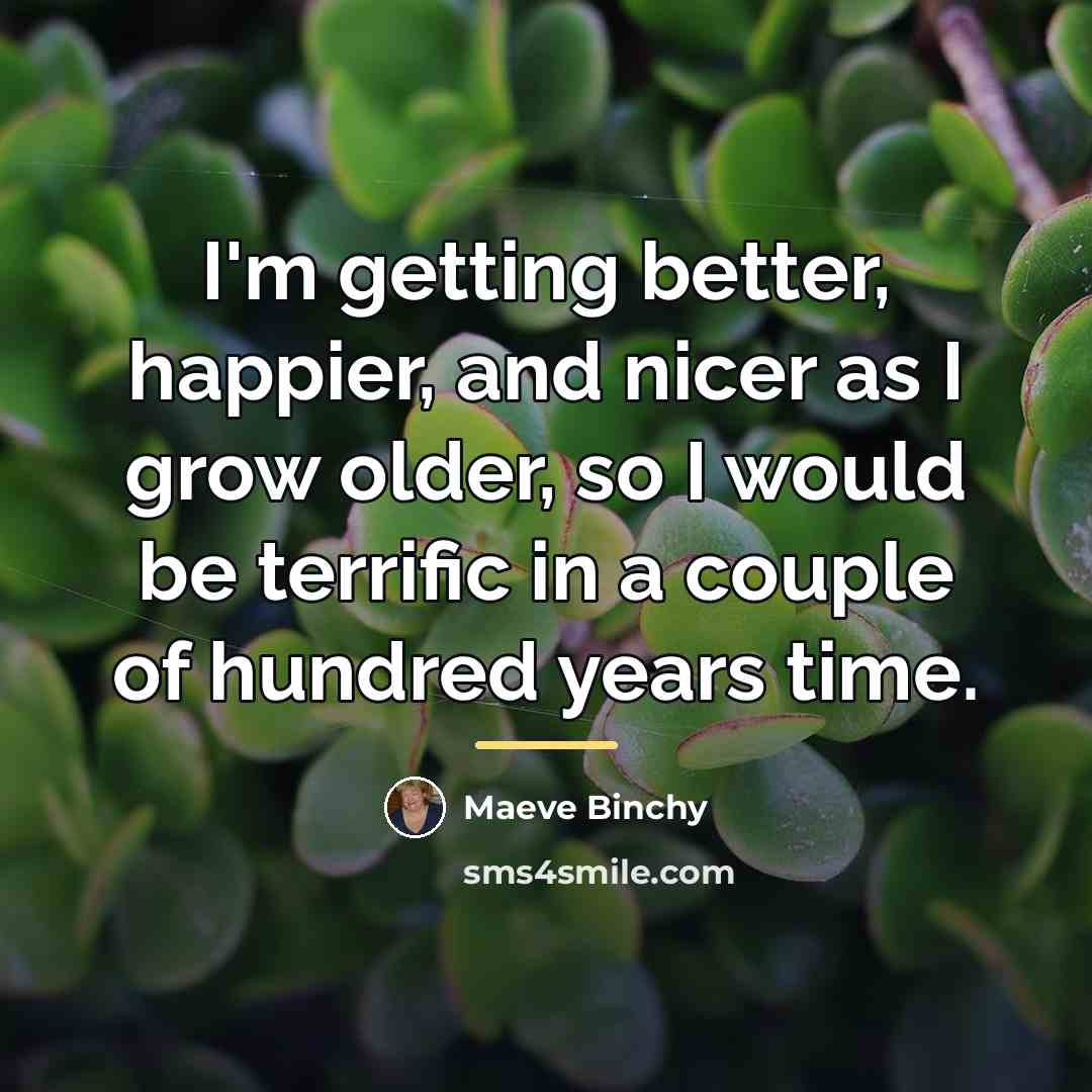“I'm getting better, happier, and nicer as I grow older,…” quote by Maeve Binchy