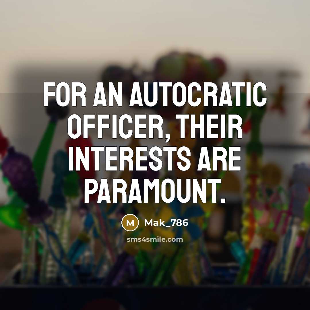 “For an autocratic officer, their interests are paramount.” quote by Mak_786