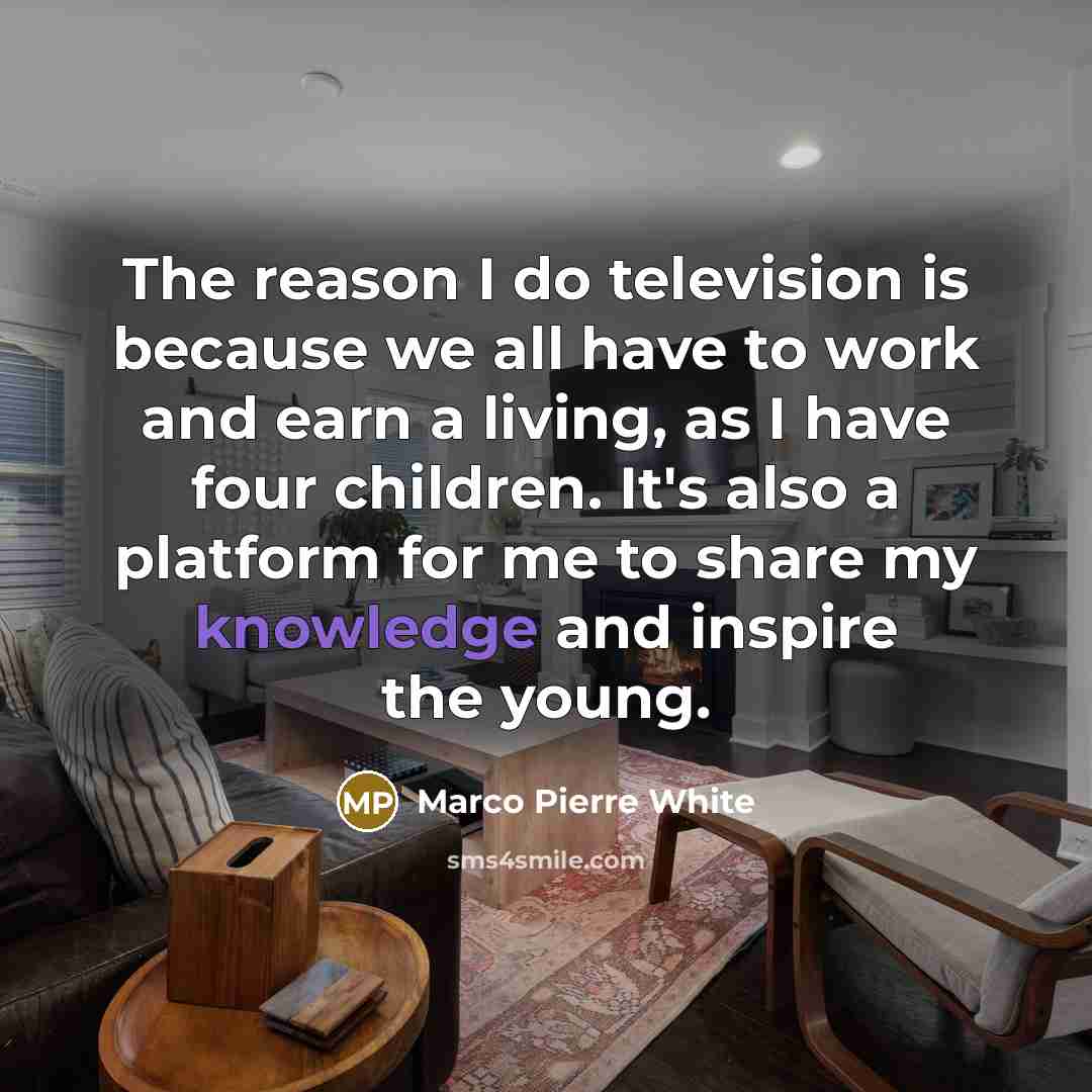 “The reason I do television is because we all have…” quote by Marco Pierre White