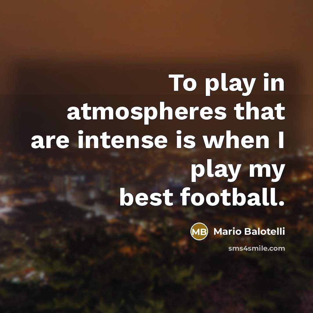 “To play in atmospheres that are intense is when I…” quote by Mario Balotelli