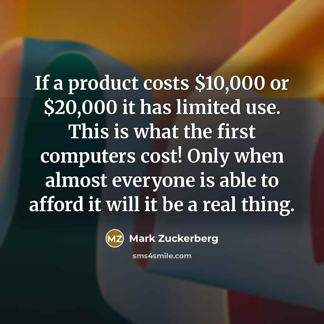 “If a product costs $10,000 or $20,000 it has limited…” quote by Mark Zuckerberg