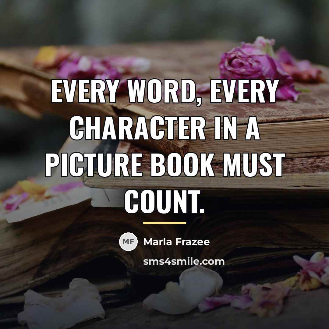“Every word, every character in a picture book must count.…” quote by Marla Frazee