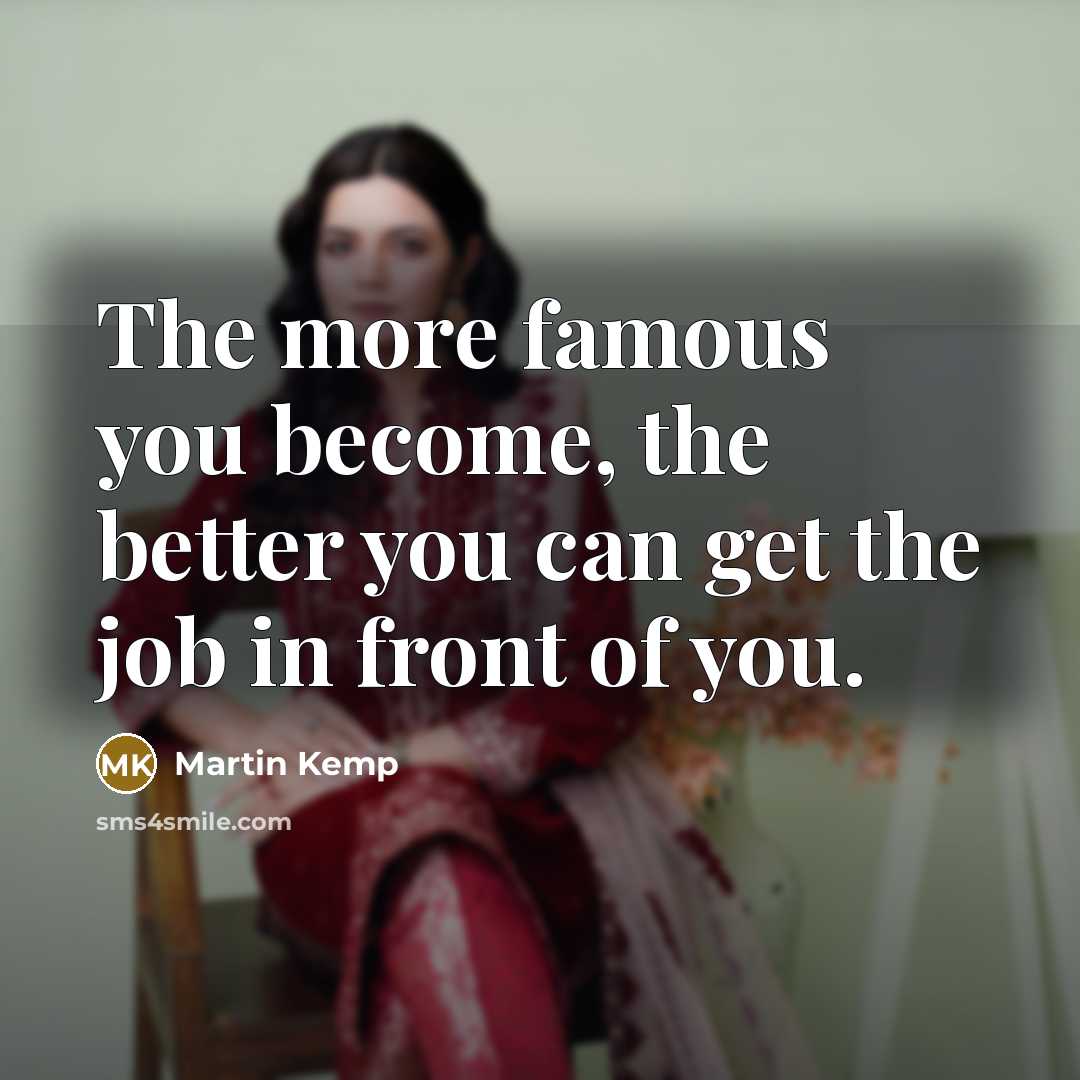 “The more famous you become, the better you can get…” quote by Martin Kemp